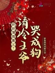 娇娇薄情寡义？清冷王爷哭成狗