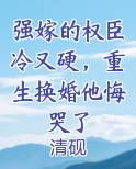 强嫁的权臣冷又硬，重生换婚他悔哭了
