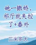 她一撒娇，祁厅就失控了+番外笔趣阁免费阅读