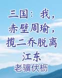 三国：我，赤壁周瑜，揽二乔脱离江东