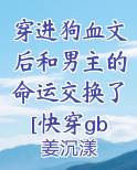 穿进狗血文后和男主的命运交换了[快穿gb]小说全文免费阅读