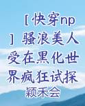 ［快穿np］骚浪美人受在黑化世界疯狂试探