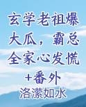 玄学老祖爆大瓜，霸总全家心发慌+番外