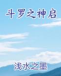 斗罗之神启在线阅读全文