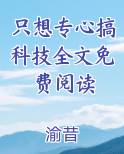 只想专心搞科技全文免费阅读